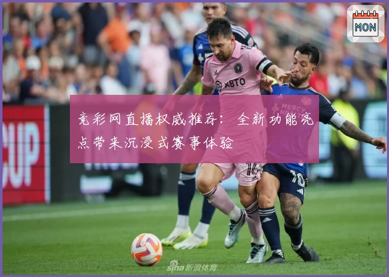 竞彩网直播权威推荐：全新功能亮点带来沉浸式赛事体验