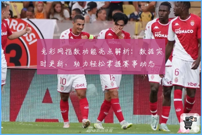竞彩网指数功能亮点解析：数据实时更新，助力轻松掌握赛事动态