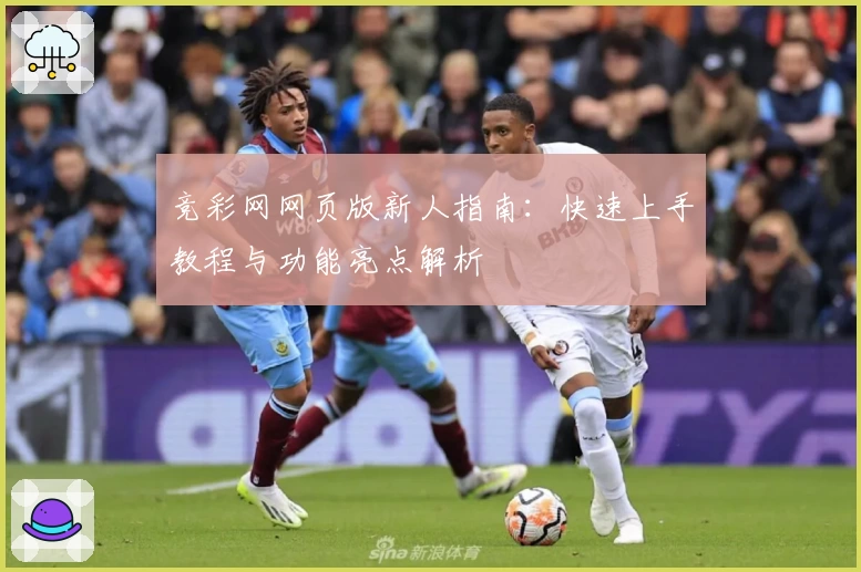 竞彩网网页版新人指南：快速上手教程与功能亮点解析