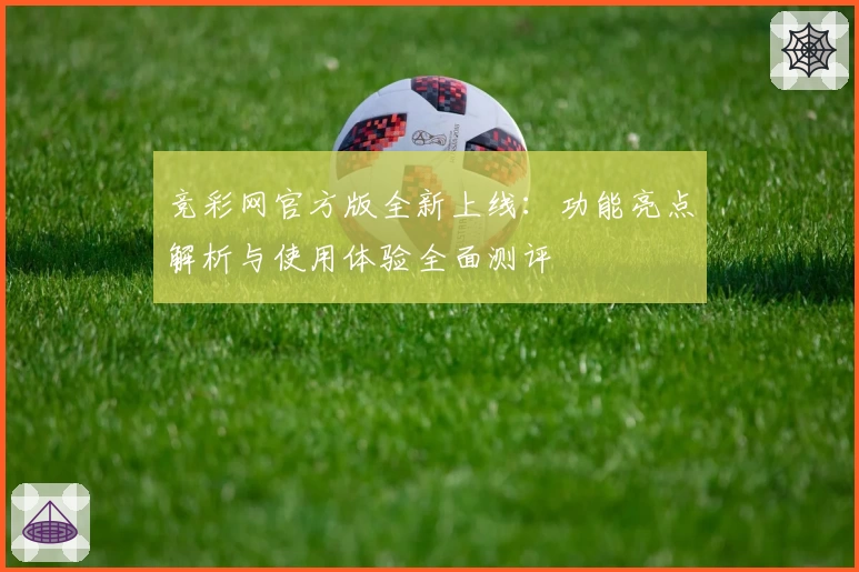 竞彩网官方版全新上线:功能亮点解析与使用体验全面测评