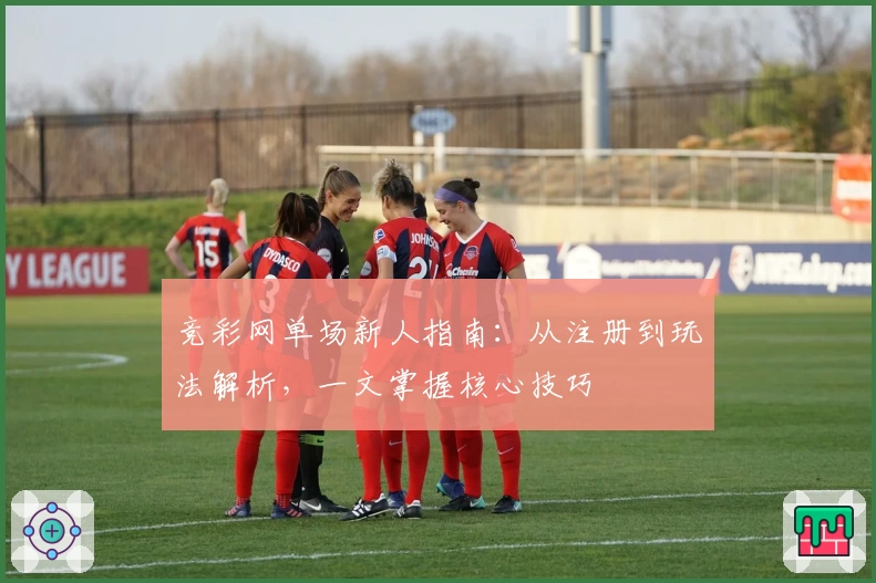 竞彩网单场新人指南:从注册到玩法解析,一文掌握核心技巧