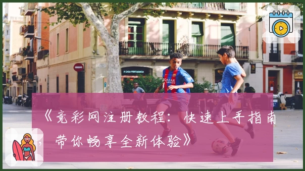 《竞彩网注册教程：快速上手指南，带你畅享全新体验》