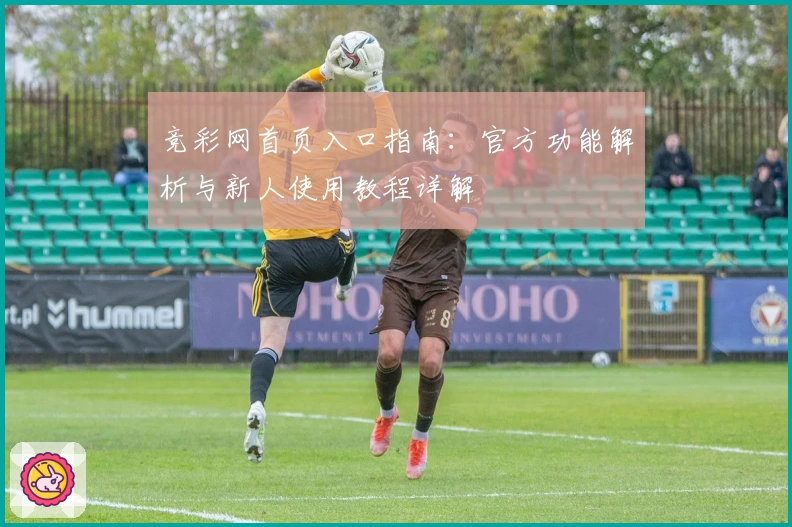 竞彩网首页入口指南：官方功能解析与新人使用教程详解