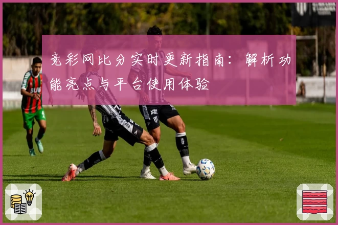 竞彩网比分实时更新指南：解析功能亮点与平台使用体验