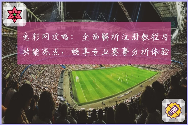 竞彩网攻略：全面解析注册教程与功能亮点，畅享专业赛事分析体验