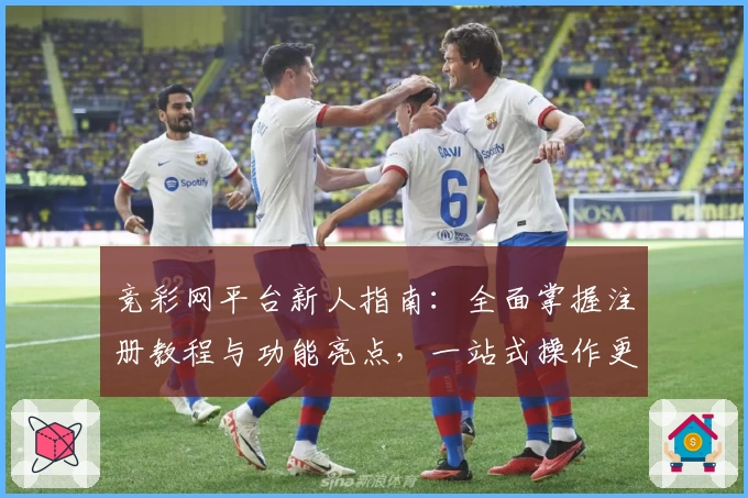 竞彩网平台新人指南：全面掌握注册教程与功能亮点，一站式操作更简单