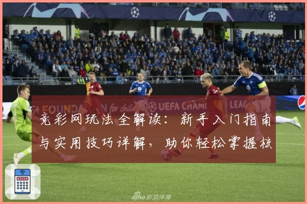 竞彩网玩法全解读：新手入门指南与实用技巧详解，助你轻松掌握核心规则