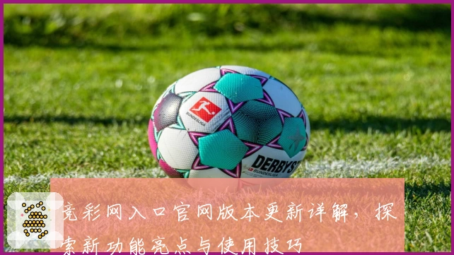 竞彩网入口官网版本更新详解，探索新功能亮点与使用技巧