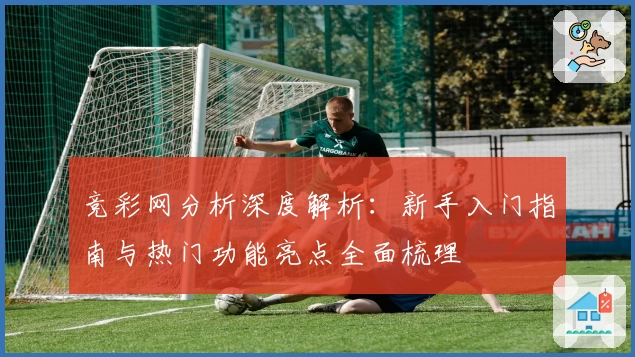 竞彩网分析深度解析：新手入门指南与热门功能亮点全面梳理