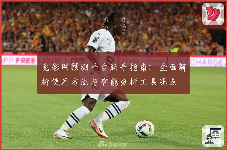 竞彩网预测平台新手指南：全面解析使用方法与智能分析工具亮点