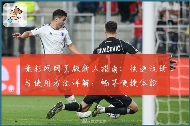 竞彩网网页版新人指南：快速注册与使用方法详解，畅享便捷体验