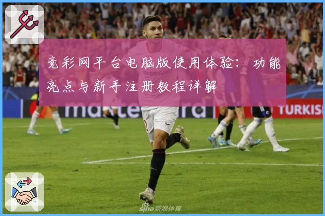 竞彩网平台电脑版使用体验:功能亮点与新手注册教程详解