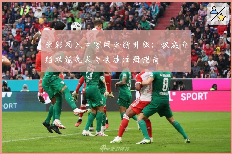 竞彩网入口官网全新升级:权威介绍功能亮点与快速注册指南