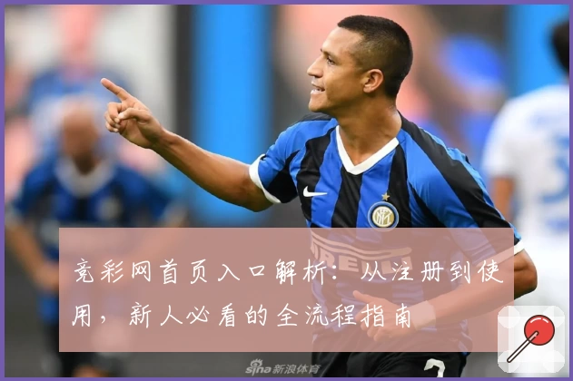 竞彩网首页入口解析：从注册到使用，新人必看的全流程指南