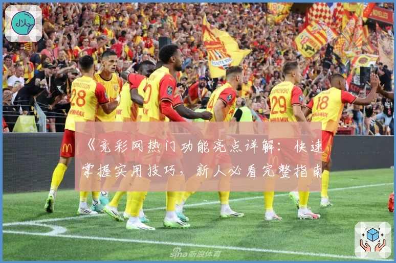 《竞彩网热门功能亮点详解:快速掌握实用技巧,新人必看完整指南》