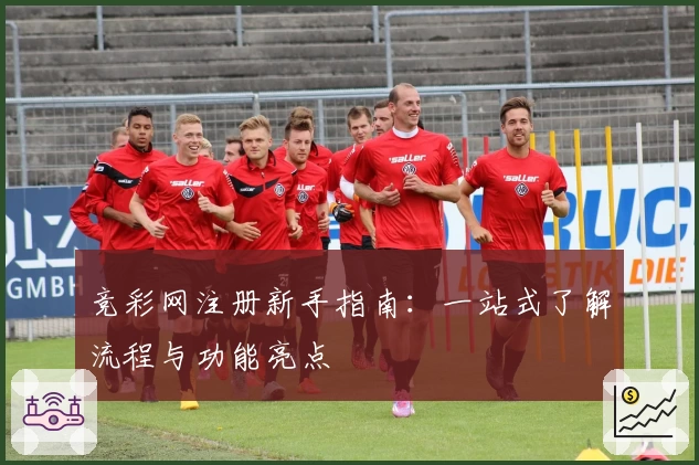 竞彩网注册新手指南：一站式了解流程与功能亮点