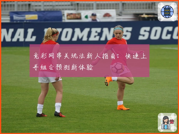 竞彩网串关玩法新人指南：快速上手组合预测新体验