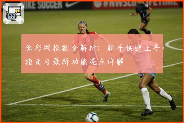 竞彩网指数全解析：新手快速上手指南与最新功能亮点详解