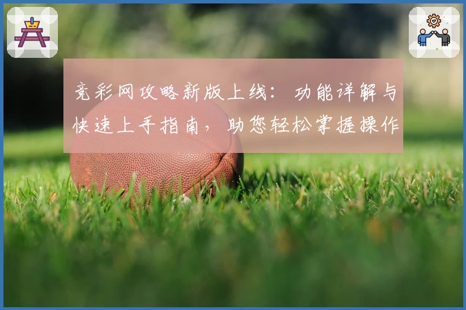 竞彩网攻略新版上线：功能详解与快速上手指南，助您轻松掌握操作技巧