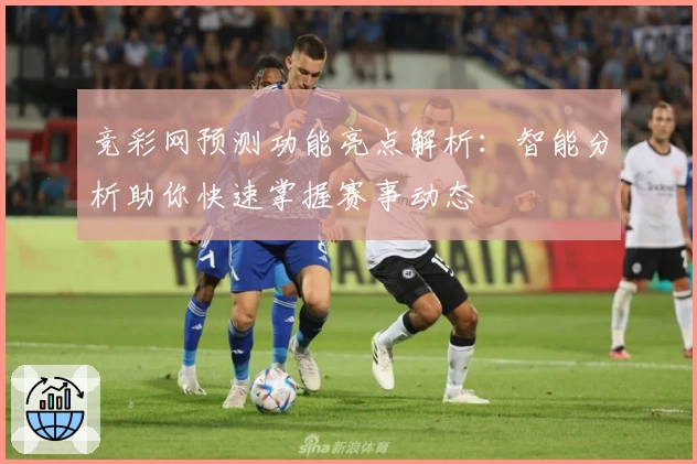竞彩网预测功能亮点解析:智能分析助你快速掌握赛事动态