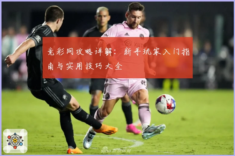 竞彩网攻略详解：新手玩家入门指南与实用技巧大全