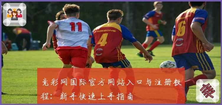 竞彩网国际官方网站入口与注册教程：新手快速上手指南