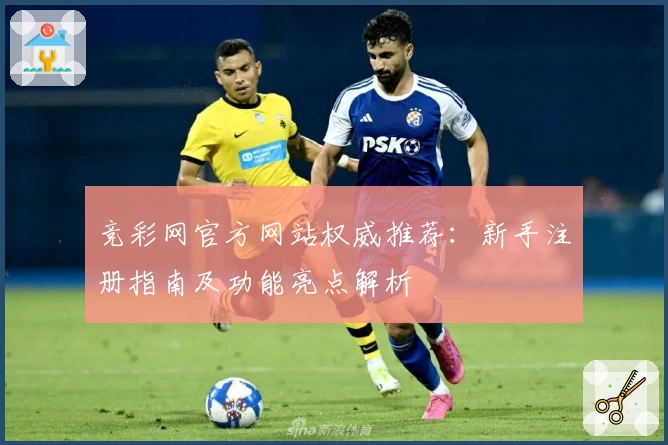 竞彩网官方网站权威推荐：新手注册指南及功能亮点解析
