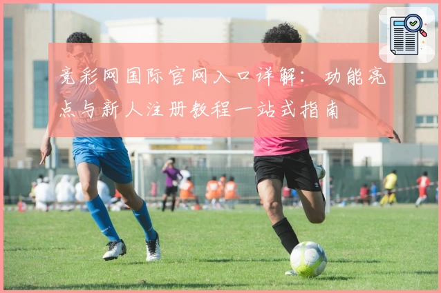 竞彩网国际官网入口详解：功能亮点与新人注册教程一站式指南