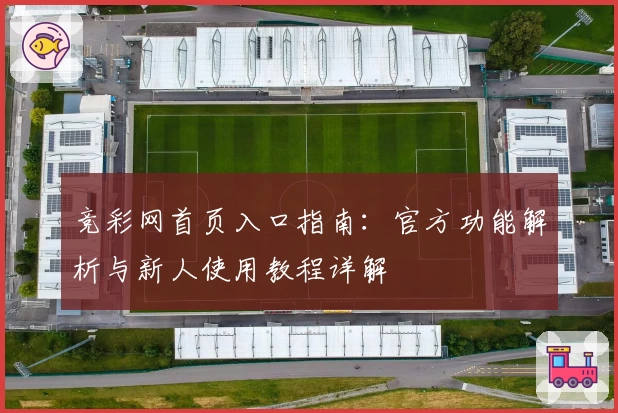 竞彩网首页入口指南：官方功能解析与新人使用教程详解