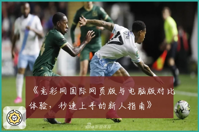 《竞彩网国际网页版与电脑版对比体验，秒速上手的新人指南》