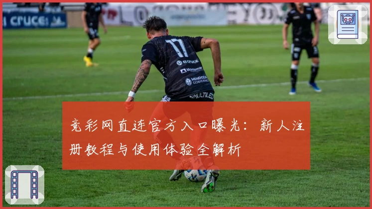 竞彩网直连官方入口曝光：新人注册教程与使用体验全解析
