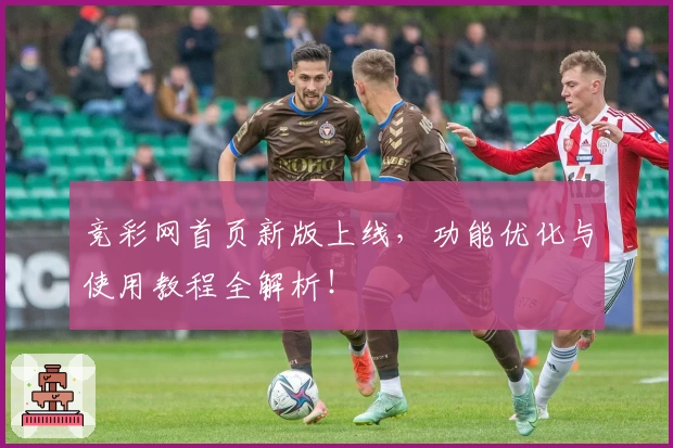 竞彩网首页新版上线，功能优化与使用教程全解析！