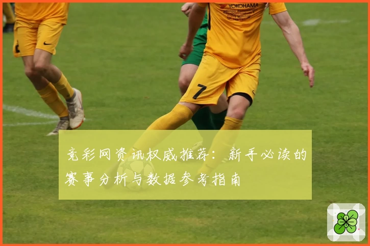 竞彩网资讯权威推荐：新手必读的赛事分析与数据参考指南