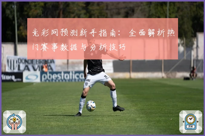 竞彩网预测新手指南：全面解析热门赛事数据与分析技巧