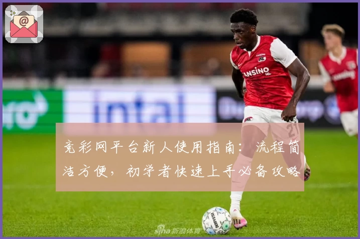 竞彩网平台新人使用指南：流程简洁方便，初学者快速上手必备攻略