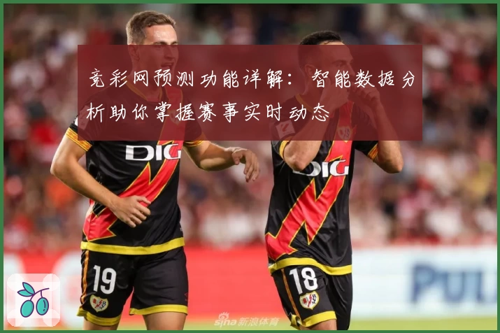 竞彩网预测功能详解：智能数据分析助你掌握赛事实时动态