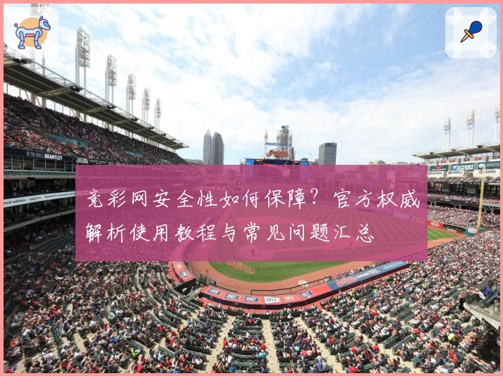 竞彩网安全性如何保障？官方权威解析使用教程与常见问题汇总