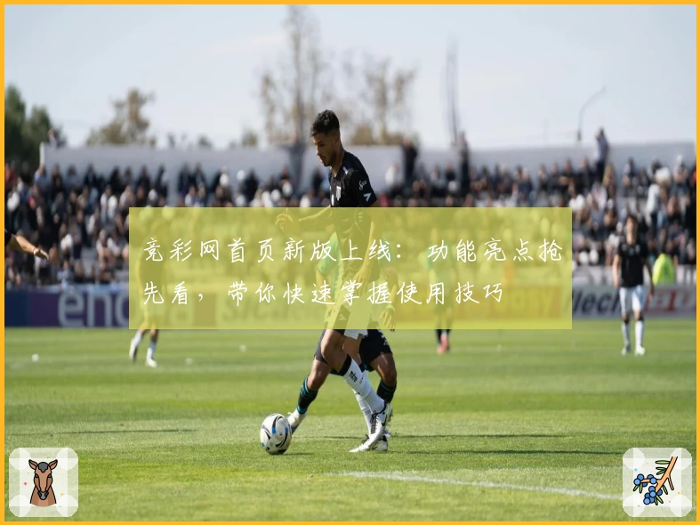 竞彩网首页新版上线：功能亮点抢先看，带你快速掌握使用技巧