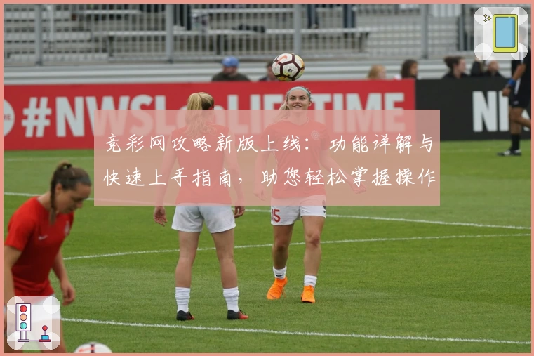 竞彩网攻略新版上线：功能详解与快速上手指南，助您轻松掌握操作技巧