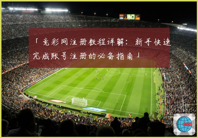 「竞彩网注册教程详解：新手快速完成账号注册的必备指南」