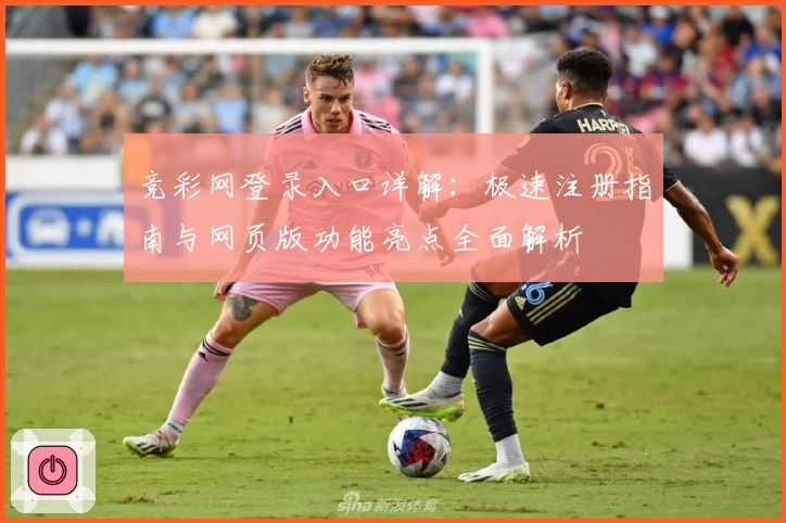 竞彩网登录入口详解：极速注册指南与网页版功能亮点全面解析