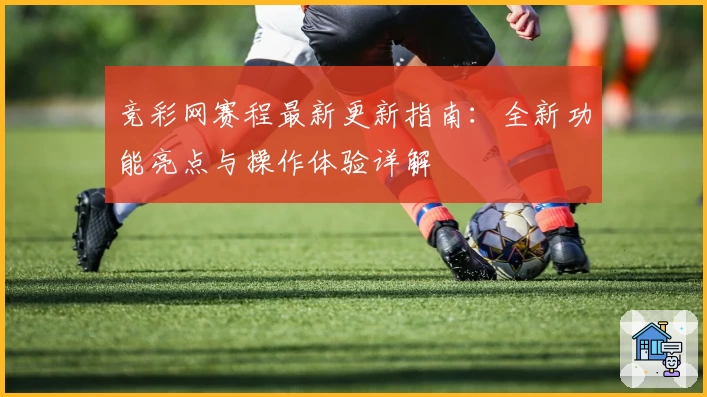 竞彩网赛程最新更新指南：全新功能亮点与操作体验详解