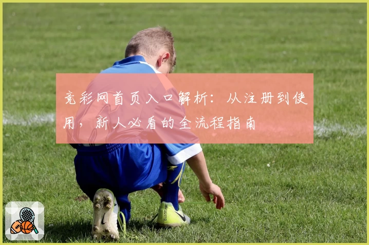 竞彩网首页入口解析：从注册到使用，新人必看的全流程指南