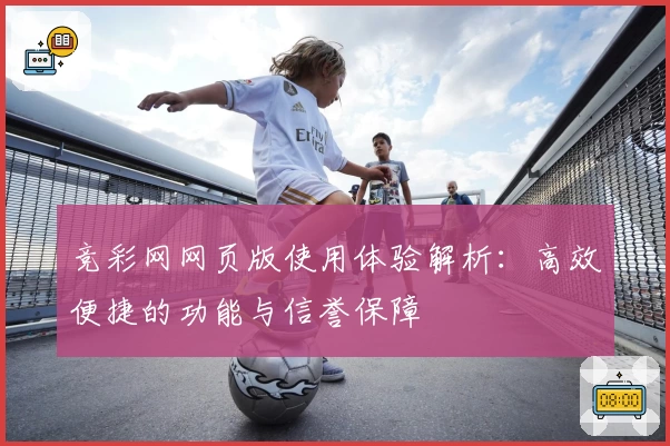 竞彩网网页版使用体验解析：高效便捷的功能与信誉保障
