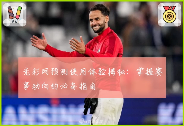 竞彩网预测使用体验揭秘：掌握赛事动向的必备指南