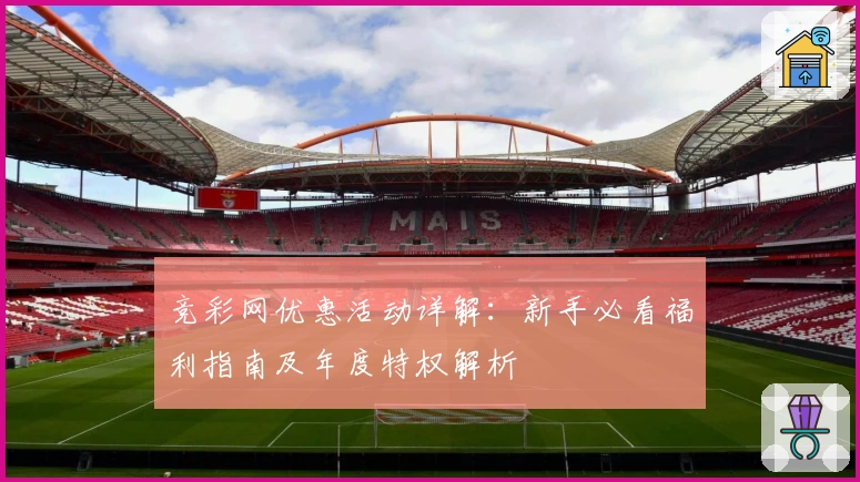竞彩网优惠活动详解：新手必看福利指南及年度特权解析