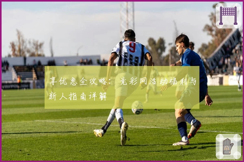 享优惠全攻略：竞彩网活动福利与新人指南详解