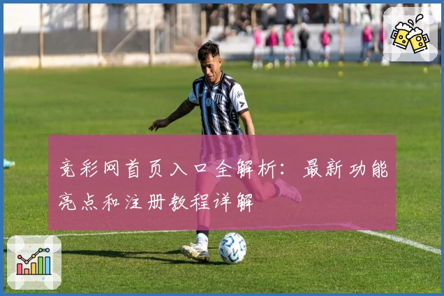 竞彩网首页入口全解析：最新功能亮点和注册教程详解