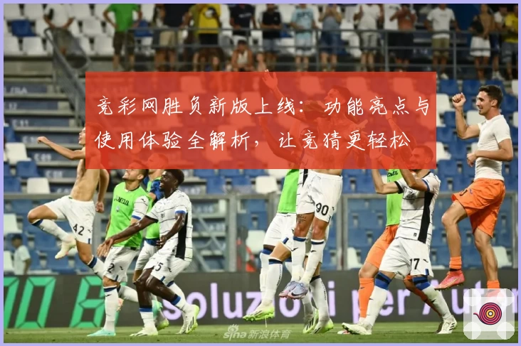 竞彩网胜负新版上线:功能亮点与使用体验全解析,让竞猜更轻松