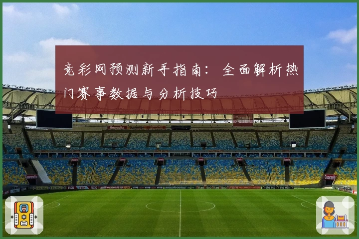 竞彩网预测新手指南:全面解析热门赛事数据与分析技巧